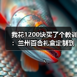 我花1200块买了个教训:兰州百合礼盒定制到底该怎么选?(图3) 我花1200块买了个教训:兰州百合礼盒定制到底该怎么选?(图3)