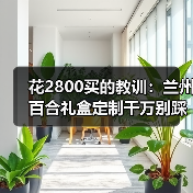 花2800买的教训：兰州百合礼盒定制千万别踩这3个坑（图4）
