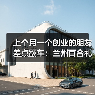 上个月一个创业的朋友差点翻车：兰州百合礼盒定制到底该怎么选？