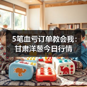 5笔血亏订单教会我:甘肃洋葱今日行情(图4) 5笔血亏订单教会我:甘肃洋葱今日行情(图4)