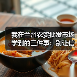 我在兰州农贸批发市场学到的三件事：别让信息差吃了你的利润（图2）