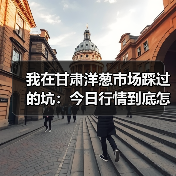 我在甘肃洋葱市场踩过的坑:今日行情到底怎么看?(图4) 我在甘肃洋葱市场踩过的坑:今日行情到底怎么看?(图4)