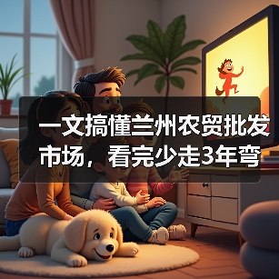 一文搞懂兰州农贸批发市场,看完少走3年弯路(图2) 一文搞懂兰州农贸批发市场,看完少走3年弯路(图2)