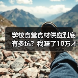 学校食堂食材供应到底有多坑？我赔了10万才搞懂的真相