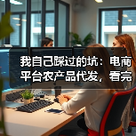 我自己踩过的坑：电商平台农产品代发，看完少亏5万