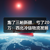 跑了三趟新疆，亏了20万：西北冷链物流发展的坑我都替你踩过了