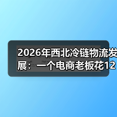 2026年西北冷链物流发展：一个电商老板花1200块买来的教训（图3）
