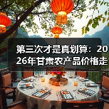 第三次才是真划算:2026年甘肃农产品价格走势(图4) 第三次才是真划算:2026年甘肃农产品价格走势(图4)