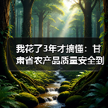 我花了3年才搞懂：甘肃省农产品质量安全到底是怎么回事