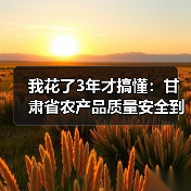 我花了3年才搞懂:甘肃省农产品质量安全到底是怎么回事(图3) 我花了3年才搞懂:甘肃省农产品质量安全到底是怎么回事(图3)