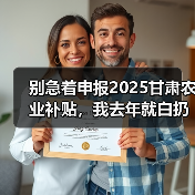 别急着申报2025甘肃农业补贴,我去年就白扔了3万(图2) 别急着申报2025甘肃农业补贴,我去年就白扔了3万(图2)