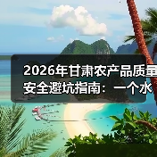 2026年甘肃农产品质量安全避坑指南：一个水果商的惨痛教训