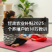 甘肃农业补贴2025：一个养殖户的30万教训