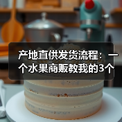 产地直供发货流程：一个水果商贩教我的3个血泪教训（图3）