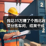 我花35万建了个西北蔬菜分拣车间，结果干成了笑话