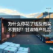 为什么你花了钱反而买不到好？甘肃特产礼品定制案例里的三个坑