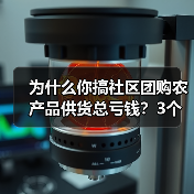 为什么你搞社区团购农产品供货总亏钱？3个坑我替你踩了