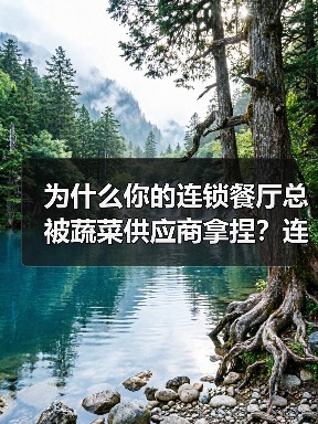 为什么你的连锁餐厅总被蔬菜供应商拿捏？连锁餐饮蔬菜采购合作避坑指南