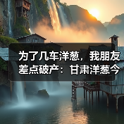 为了几车洋葱，我朋友差点破产：甘肃洋葱今日行情（图3）