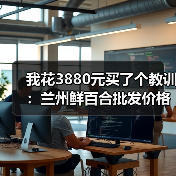 我花3880元买了个教训：兰州鲜百合批发价格到底多少才合理？