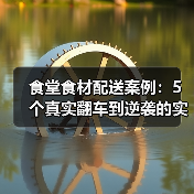 食堂食材配送案例：5个真实翻车到逆袭的实操记录（图1）