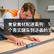 食堂食材配送案例：5个真实翻车到逆袭的实操记录（图4）
