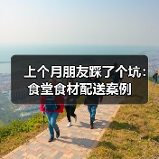上个月朋友踩了个坑:食堂食材配送案例(图1) 上个月朋友踩了个坑:食堂食材配送案例(图1)