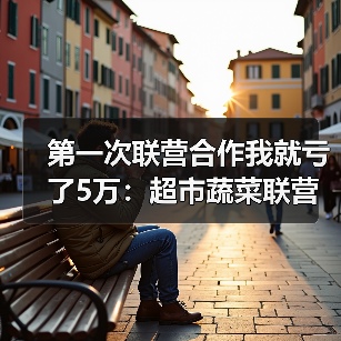 第一次联营合作我就亏了5万：超市蔬菜联营合作方案避坑指南（图4）