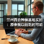 兰州百合种植基地实拍:原来我以前吃的可能都是假百合(图3) 兰州百合种植基地实拍:原来我以前吃的可能都是假百合(图3)