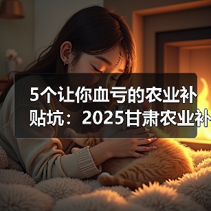 5个让你血亏的农业补贴坑:2025甘肃农业补贴(图4) 5个让你血亏的农业补贴坑:2025甘肃农业补贴(图4)