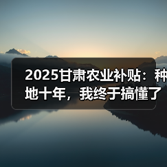 2025甘肃农业补贴:种地十年,我终于搞懂了这些门道(图3) 2025甘肃农业补贴:种地十年,我终于搞懂了这些门道(图3)