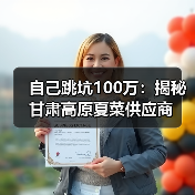 自己跳坑100万：揭秘甘肃高原夏菜供应商
