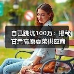 自己跳坑100万：揭秘甘肃高原夏菜供应商（图4）